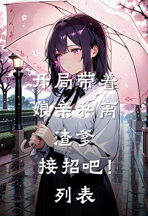 开局带着娘亲和离，渣爹，接招吧！列表