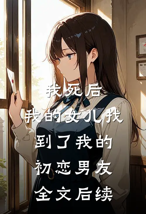 我死后,我的女儿找到了我的初恋男友全文后续阅读