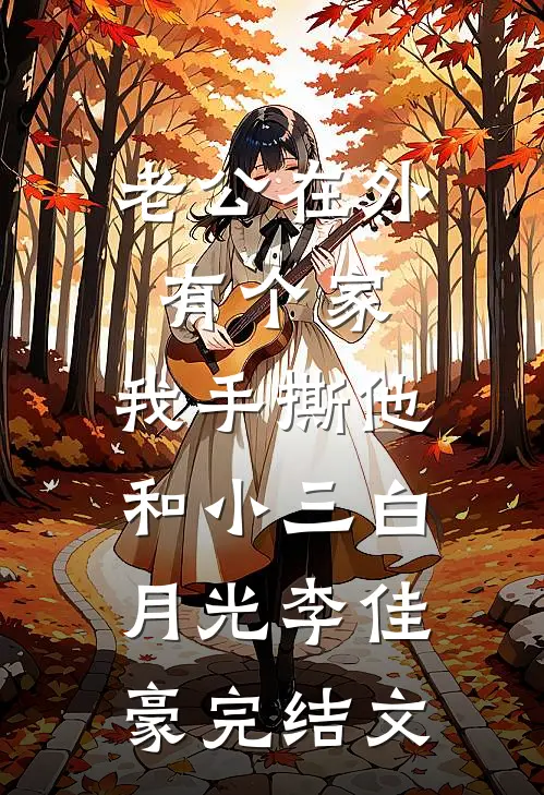 老公在外有个家，我手撕他和小三白月光李佳豪完结文