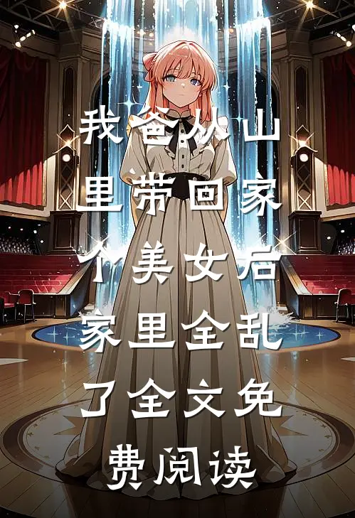 我爸从山里带回家个美女后，家里全乱了全文免费阅读