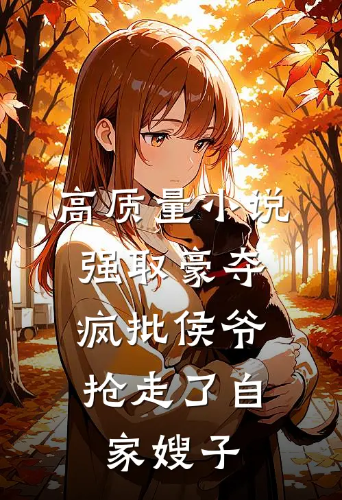 高质量小说强取豪夺：疯批侯爷抢走了自家嫂子