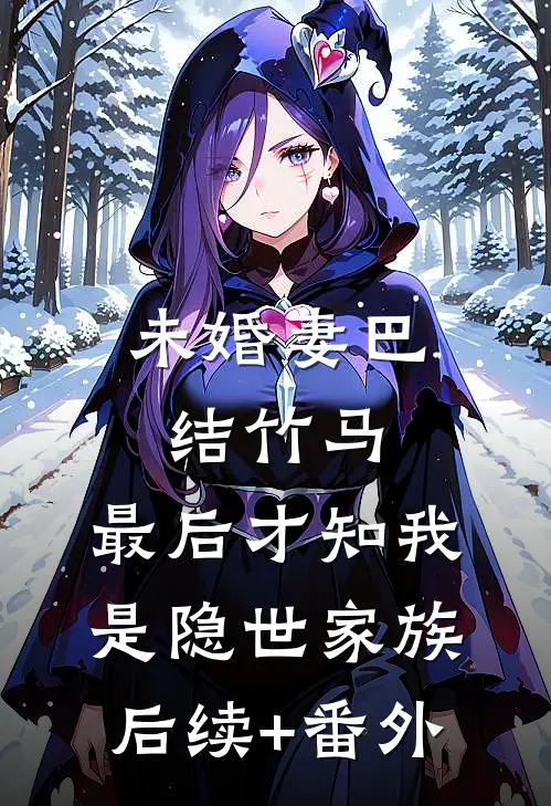 未婚妻巴结竹马，最后才知我是隐世家族后续+番外