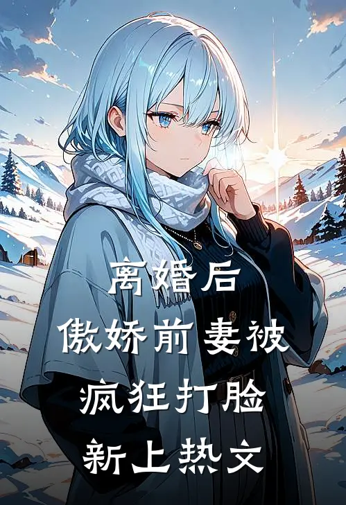 离婚后，傲娇前妻被疯狂打脸新上热文
