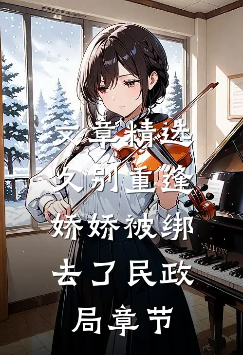 文章精选久别重逢：娇娇被绑去了民政局章节