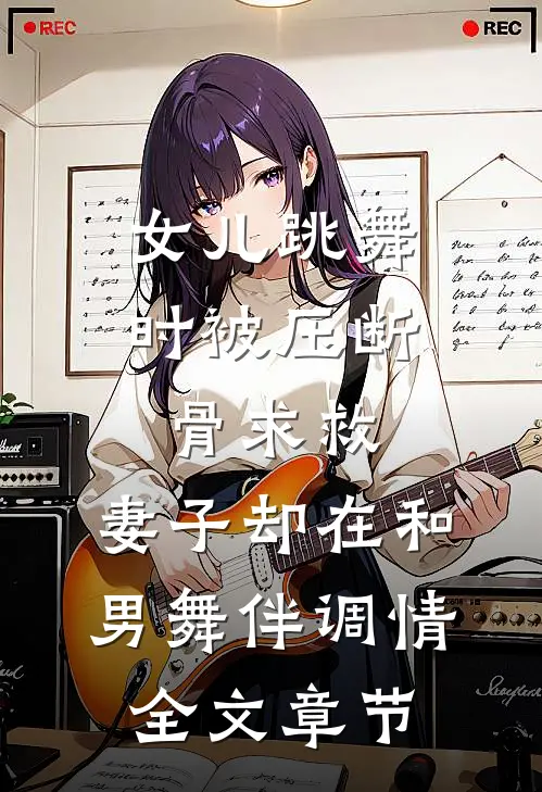 女儿跳舞时被压断骨求救，妻子却在和男舞伴调情全文章节