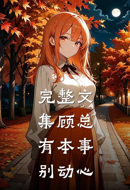 完整文集顾总，有本事别动心