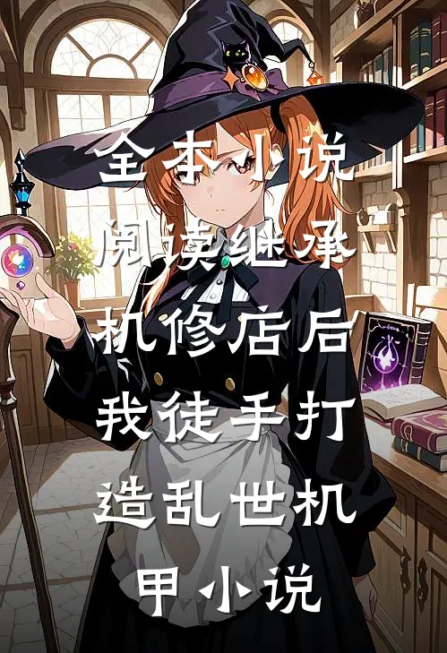 全本小说阅读继承机修店后,我徒手打造乱世机甲小说
