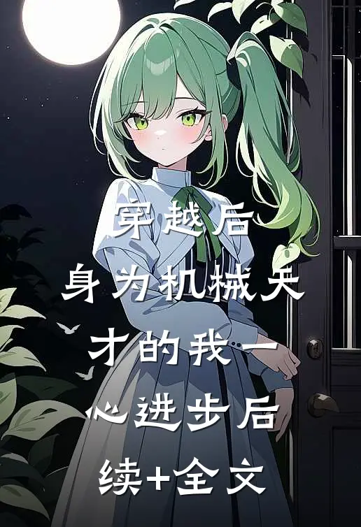 穿越后，身为机械天才的我一心进步后续+全文