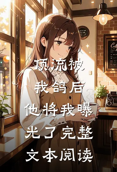 顶流被我鸽后，他将我曝光了完整文本阅读