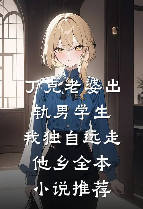 丁克老婆出轨男学生，我独自远走他乡全本小说推荐