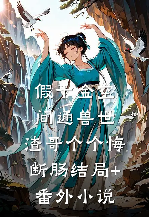 假千金空间通兽世，渣哥个个悔断肠结局+番外小说
