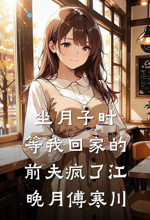 坐月子时，等我回家的前夫疯了江晚月傅寒川