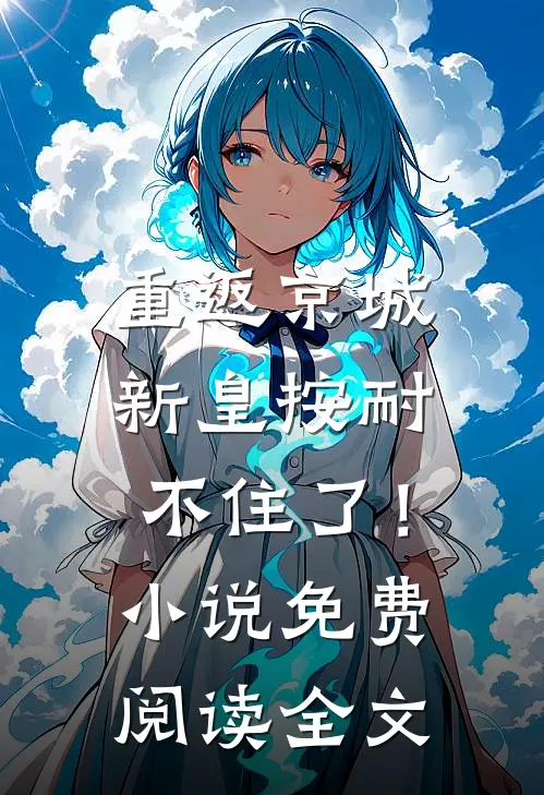 重返京城，新皇按耐不住了！小说免费阅读全文