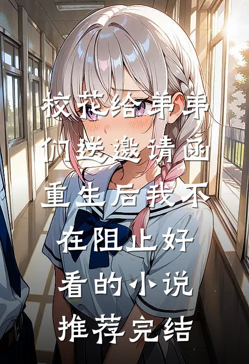 校花给弟弟们送邀请函，重生后我不在阻止好看的小说推荐完结