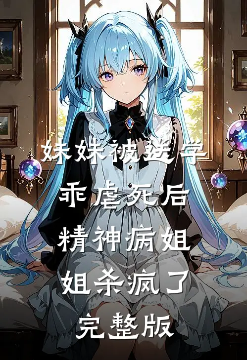 妹妹被送学乖虐死后，精神病姐姐杀疯了完整版