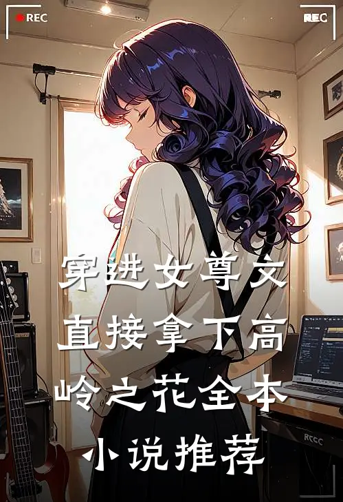 穿进女尊文：直接拿下高岭之花全本小说推荐