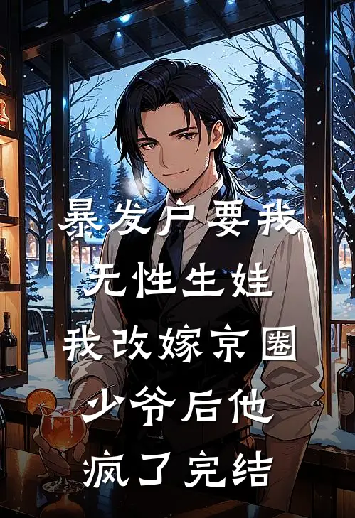 暴发户要我无性生娃，我改嫁京圈少爷后他疯了完结