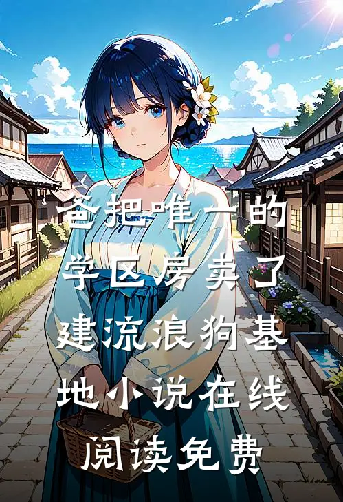 爸把唯一的学区房卖了建流浪狗基地小说在线阅读免费
