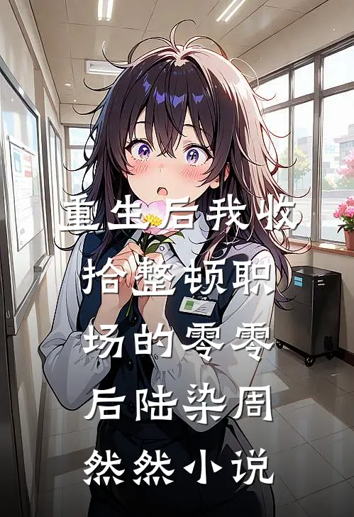 重生后我收拾整顿职场的零零后陆染周然然小说