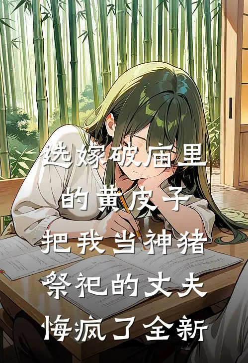 选嫁破庙里的黄皮子，把我当神猪祭祀的丈夫悔疯了全新
