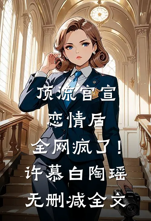 顶流官宣恋情后，全网疯了！许慕白陶瑶无删减全文