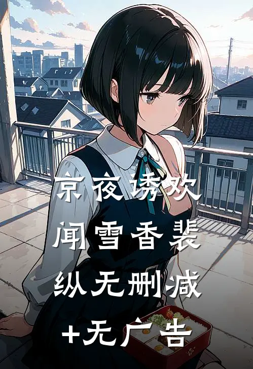 京夜诱欢闻雪香裴纵无删减+无广告