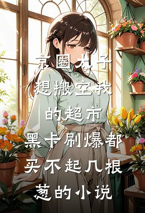 京圈太子想搬空我的超市，黑卡刷爆都买不起几根葱的小说