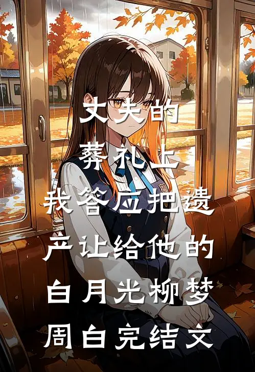 丈夫的葬礼上，我答应把遗产让给他的白月光柳梦周白完结文