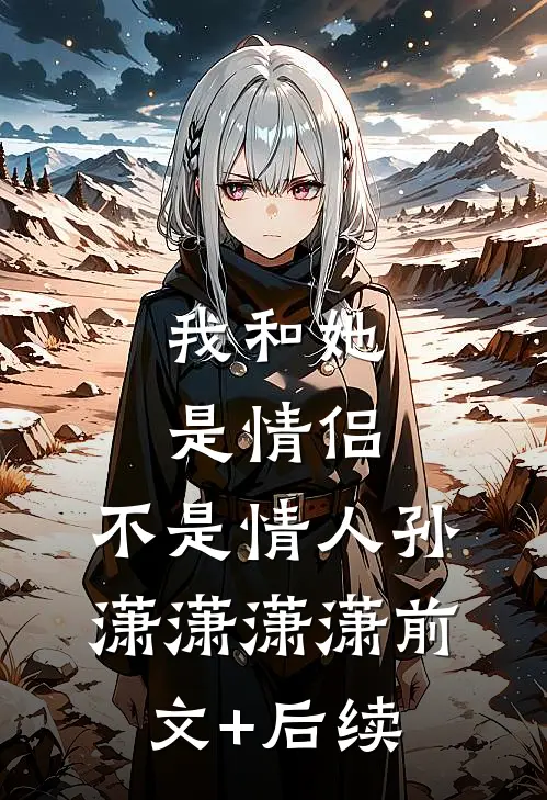 我和她是情侣，不是情人孙潇潇潇潇前文+后续