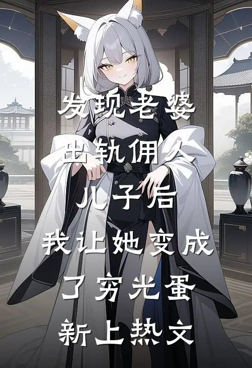 发现老婆出轨佣人儿子后，我让她变成了穷光蛋新上热文