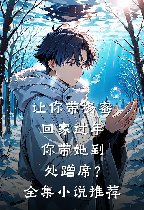 让你带杨蜜回家过年，你带她到处蹭席？全集小说推荐