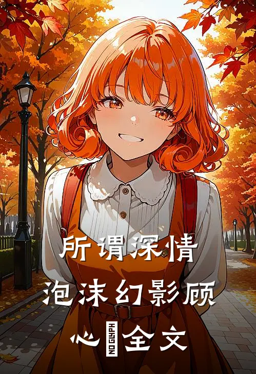 所谓深情，泡沫幻影顾心玥全文