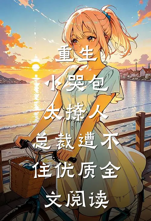重生：小哭包太撩人，总裁遭不住优质全文阅读