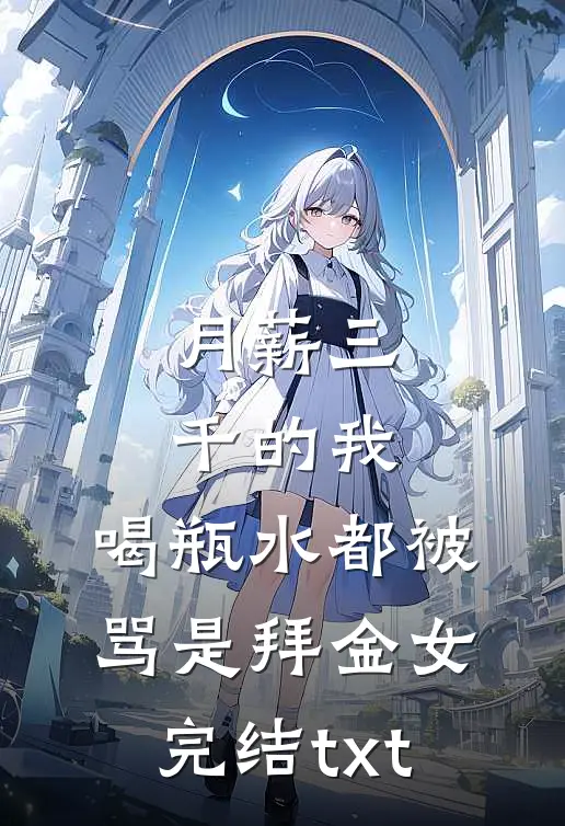 月薪三千的我，喝瓶水都被骂是拜金女完结txt