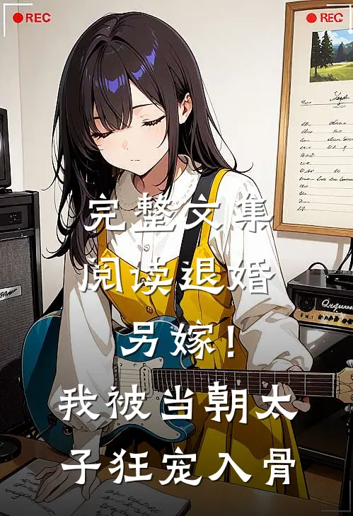 完整文集阅读退婚另嫁！我被当朝太子狂宠入骨