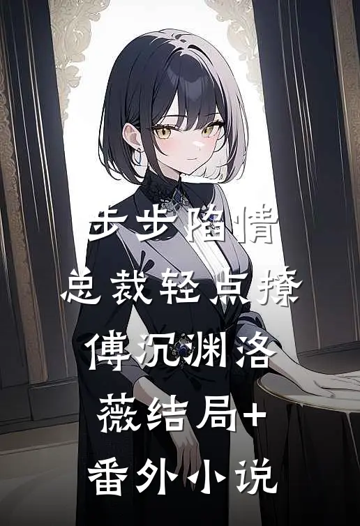 步步陷情：总裁轻点撩傅沉渊洛薇结局+番外小说