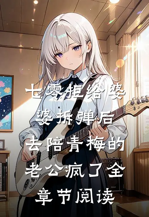七零拒给婆婆拆弹后，去陪青梅的老公疯了全章节阅读