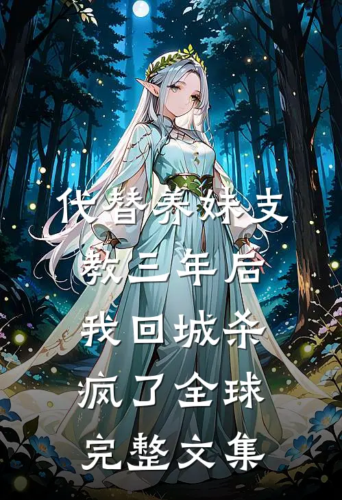 代替养妹支教三年后，我回城杀疯了全球完整文集