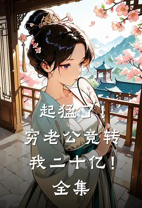 起猛了！穷老公竟转我二十亿！全集