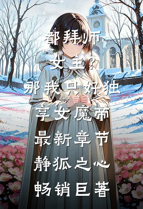 都拜师女主?那我只好独享女魔帝最新章节-静狐之心...畅销巨著