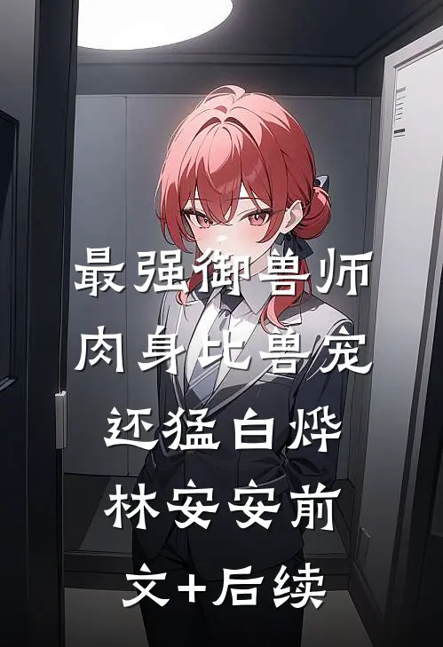 最强御兽师：肉身比兽宠还猛白烨林安安前文+后续