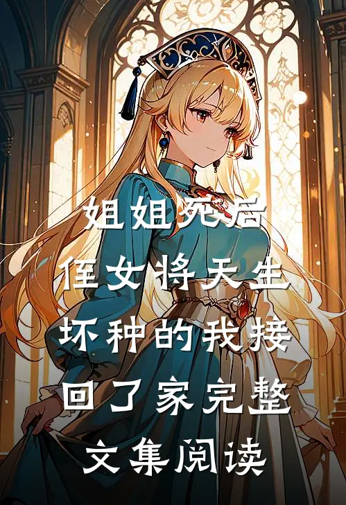 姐姐死后，侄女将天生坏种的我接回了家完整文集阅读