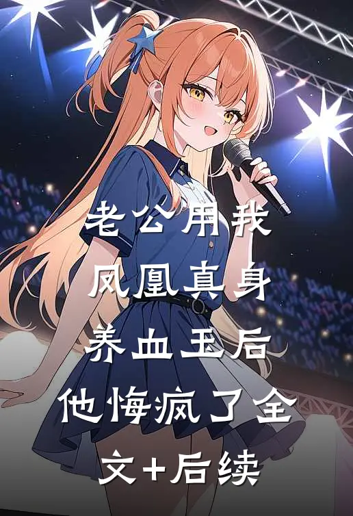 老公用我凤凰真身养血玉后，他悔疯了全文+后续