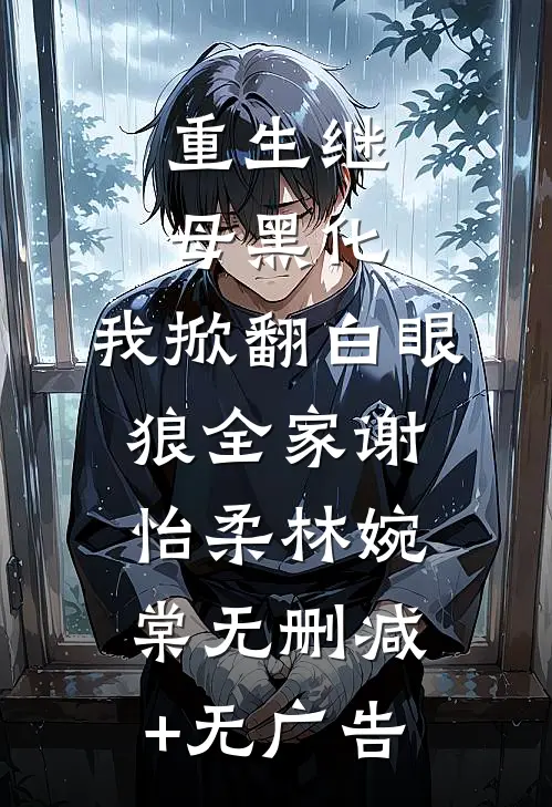 重生继母黑化，我掀翻白眼狼全家谢怡柔林婉棠无删减+无广告