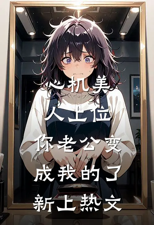 心机美人上位，你老公变成我的了新上热文