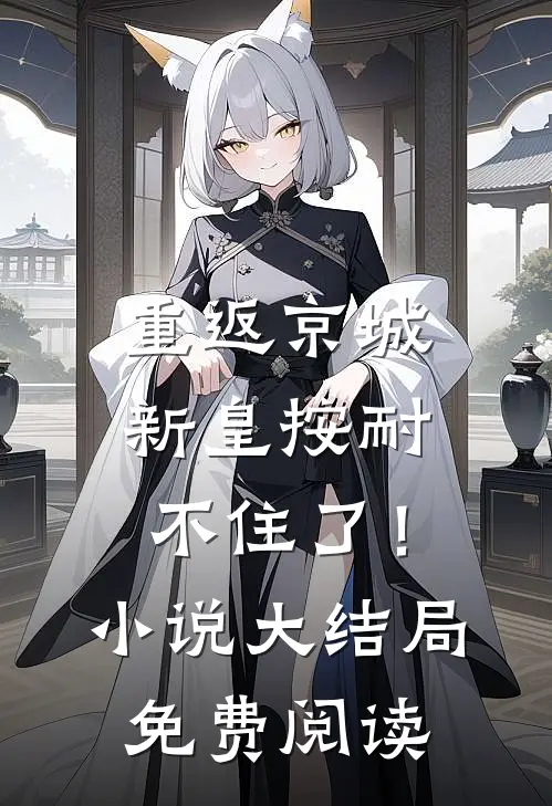 重返京城，新皇按耐不住了！小说大结局免费阅读