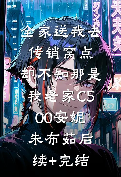 全家送我去传销窝点，却不知那是我老家C500安妮朱布茹后续+完结