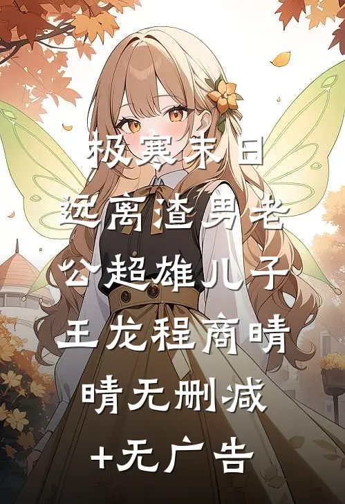 极寒末日，远离渣男老公超雄儿子王龙程商晴晴无删减+无广告