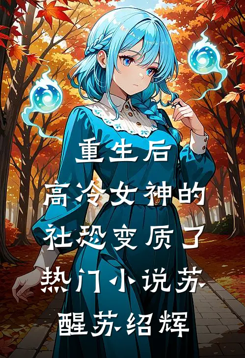 重生后，高冷女神的社恐变质了热门小说苏醒苏绍辉