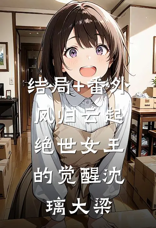 结局+番外凤归云起：绝世女王的觉醒沈璃大梁